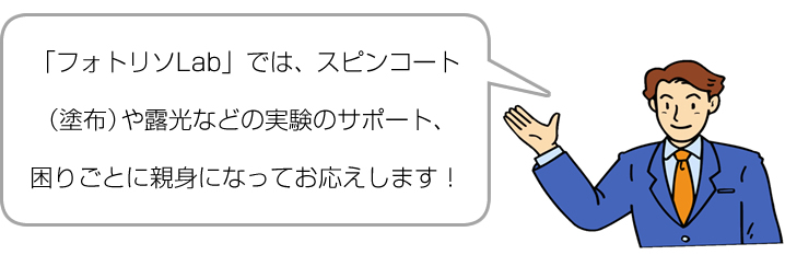 「フォトリソLab」では、スピンコート（塗布）や露光などの実験のサポート、困りごとに親身になってお応えします！